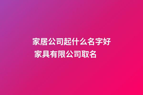 家居公司起什么名字好 家具有限公司取名-第1張-公司起名-玄機(jī)派